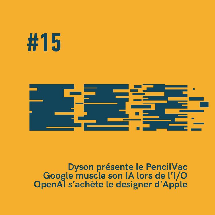 cover art for #15 - Dyson présente le PencilVac, Google ses IA lors de l’I/O et ChatGPT s’achète le designer de chez Apple