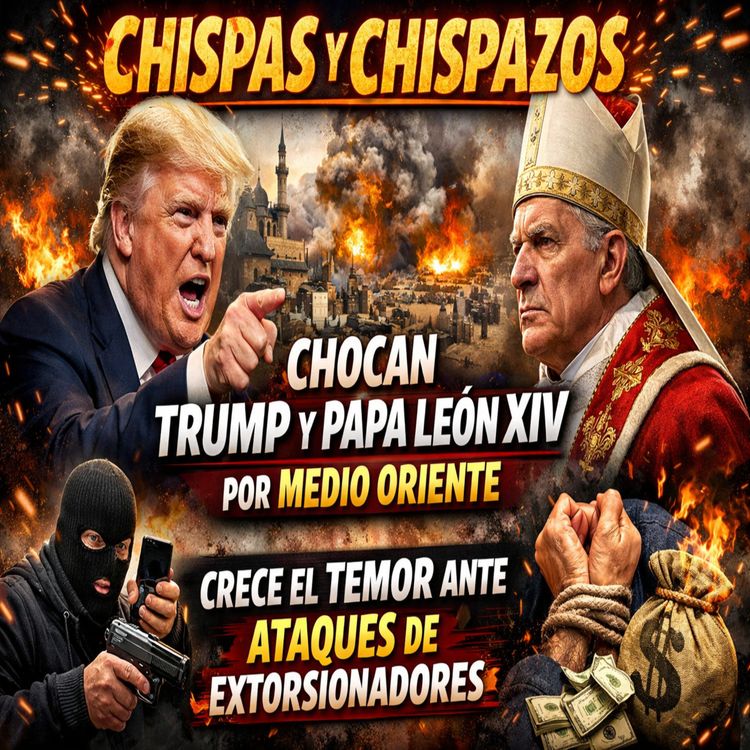 cover art for CHOCAN TRUMP Y EL PAPA LEON POR MEDIO ORIENTE - CHISPAS Y CHISPAZOS 