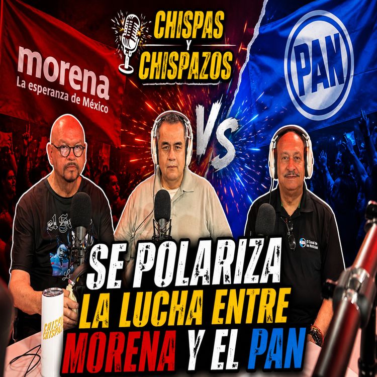 cover art for SE POLARIZA LA LUCHA ENTRE MORENA Y PAN  - CHISPAS Y CHISPAZOS 