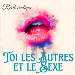 cover art for Toi, les autres et le sexe : récits érotique