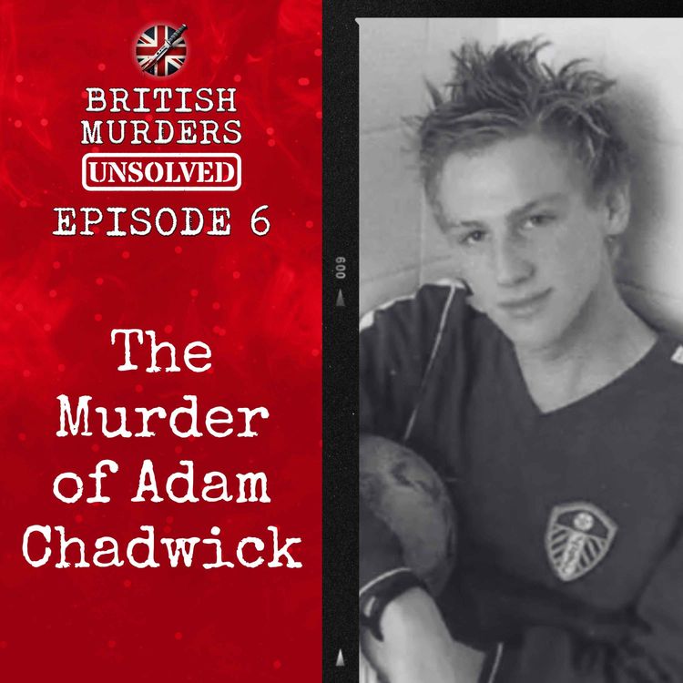 cover art for British Murders Unsolved | Episode 6: Adam Chadwick (Leeds, West Yorkshire, 2008)
