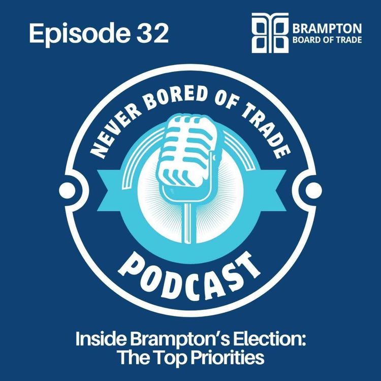 cover art for Never Bored of Trade Podcast Episode 32 | Inside Brampton’s Election: The Top Priorities