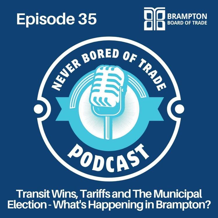 cover art for  Never Bored of Trade Podcast Episode 35 - Transit Wins, Tariffs and The Municipal Election - What's Happening in Brampton?