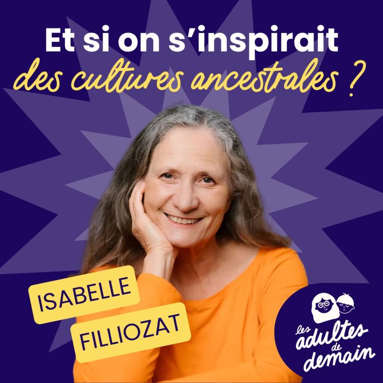 cover art for 🎂  Isabelle Filliozat : Et si on s'inspirait des cultures ancestrales ? // BEST-OF Anniversaire du podcast