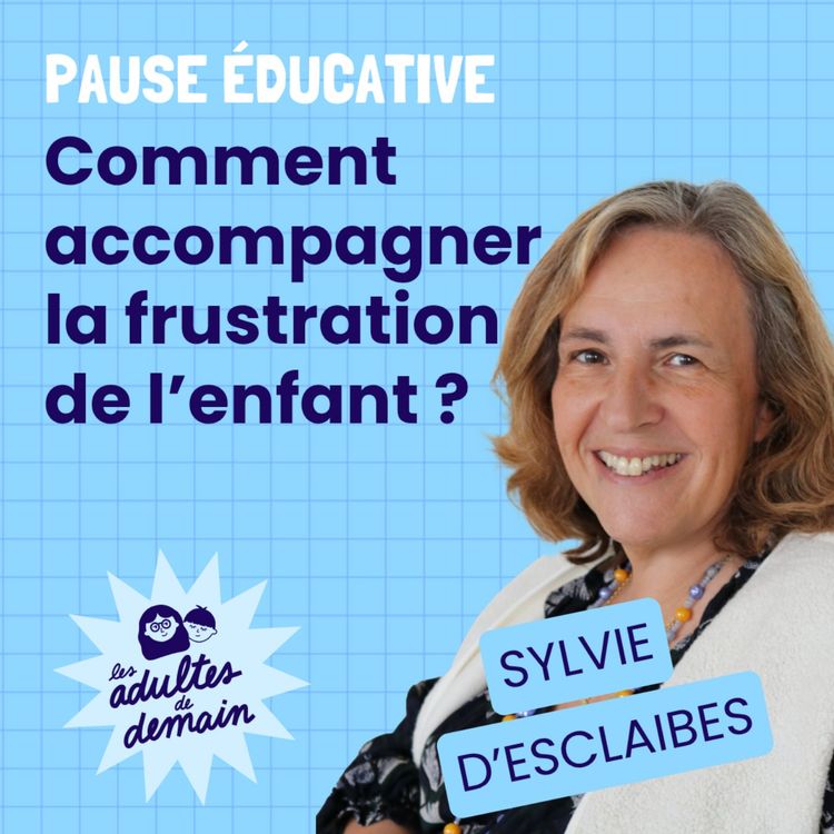 cover art for Comment accompagner la frustration de l'enfant ? - Pause éducative - Sylvie d'Esclaibes