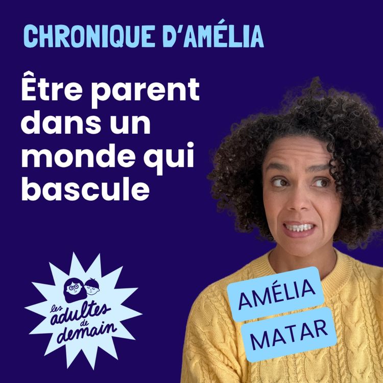 cover art for Etre parent dans un monde qui bascule - Chronique d'Amélia Matar