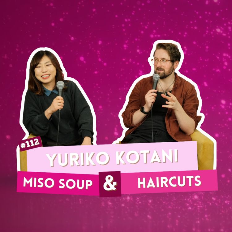 cover art for #112 - Yuriko Kotani - Miso Soup & Haircuts| I've Had A Rosé, Let's Talk About Feelings with Sam Lake