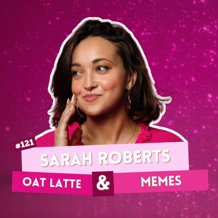 cover art for EP 121 - Sarah Roberts - Oat Latte & Memes | I've Had A Rosé, Let's Talk About Feelings with Sam Lake