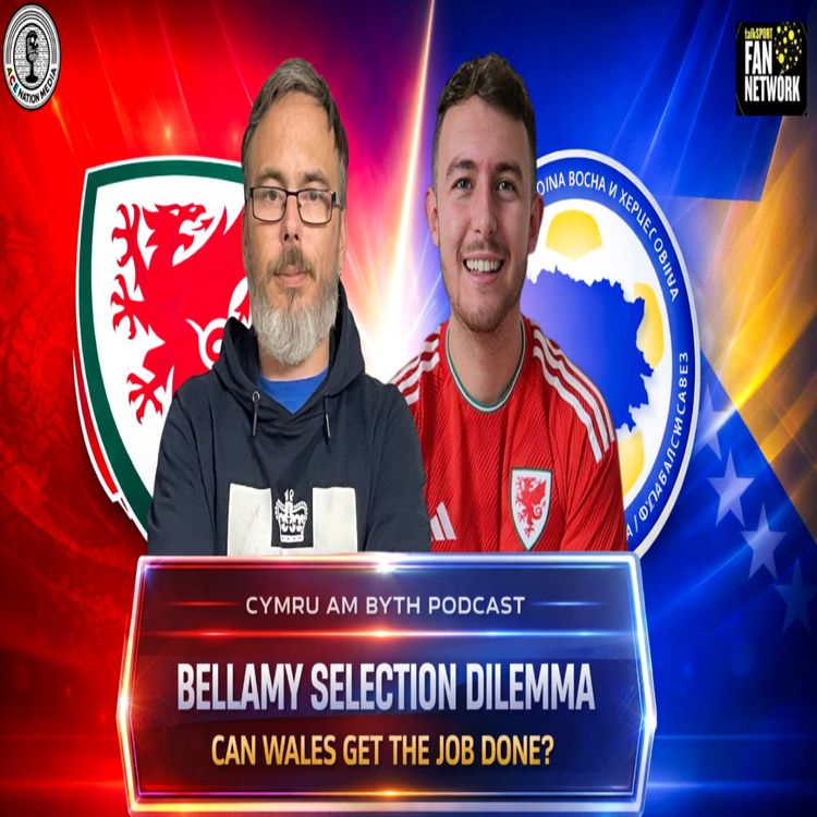 cover art for Cymru Am Byth Pod | Bellamy selection dilemmas, Can Wales get job done?