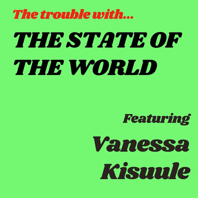 cover art for The Trouble with The State of the World featuring Vanessa Kisuule