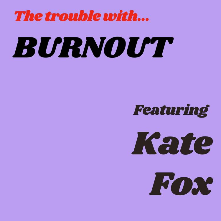 cover art for The Trouble with Burnout Featuring Kate Fox