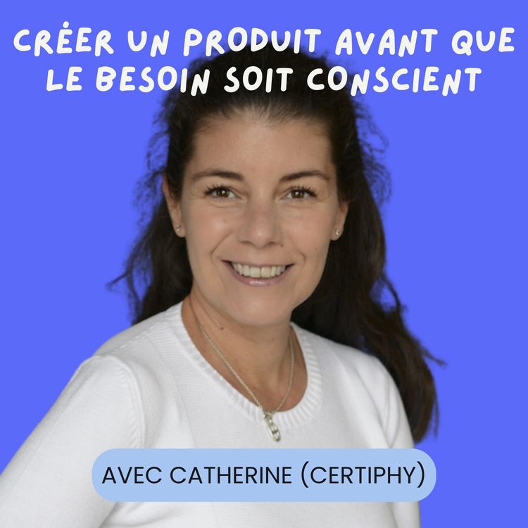 cover art for Créer un produit avant même que le besoin soit conscient, avec Catherine Verdun (Certiphy)