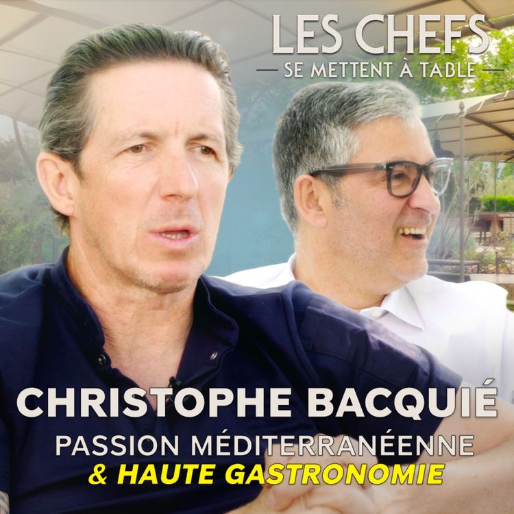 cover art for LES CHEFS SE METTENT A TABLE : Christophe Bacquié, passion méditerranéenne & haute gastronomie