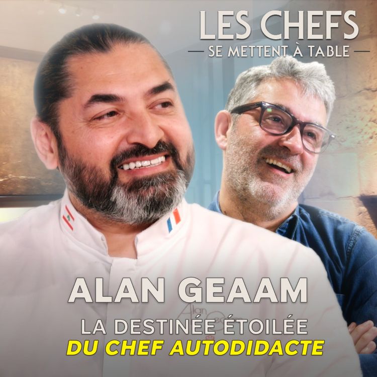 cover art for LES CHEFS SE METTENT A TABLE : Alan Geaam, la destinée étoilée du chef autodidacte