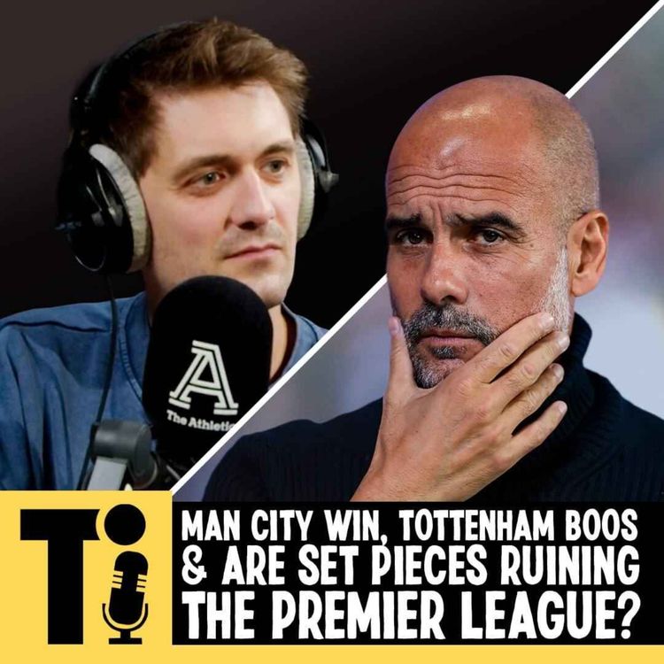 cover art for Man City win, Tottenham boos & are set pieces ruining the Premier League?