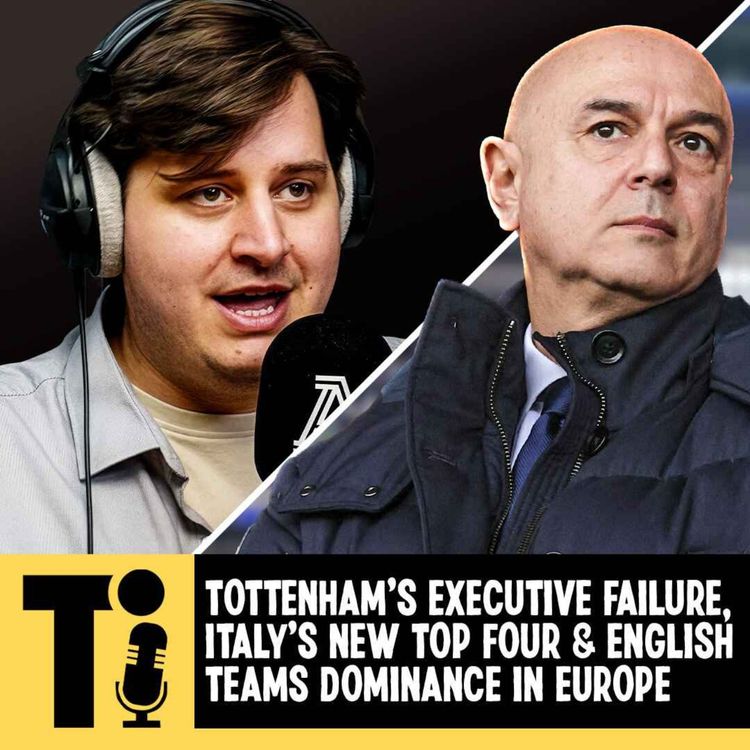 cover art for Tottenham's executive failure, Italy's new top four & English teams dominance in Europe
