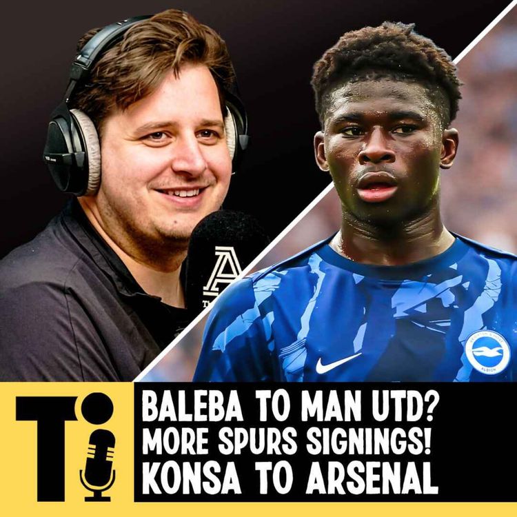 cover art for Baleba to Man Utd? More Spurs ‘bomba’ signings! Konsa to Arsenal