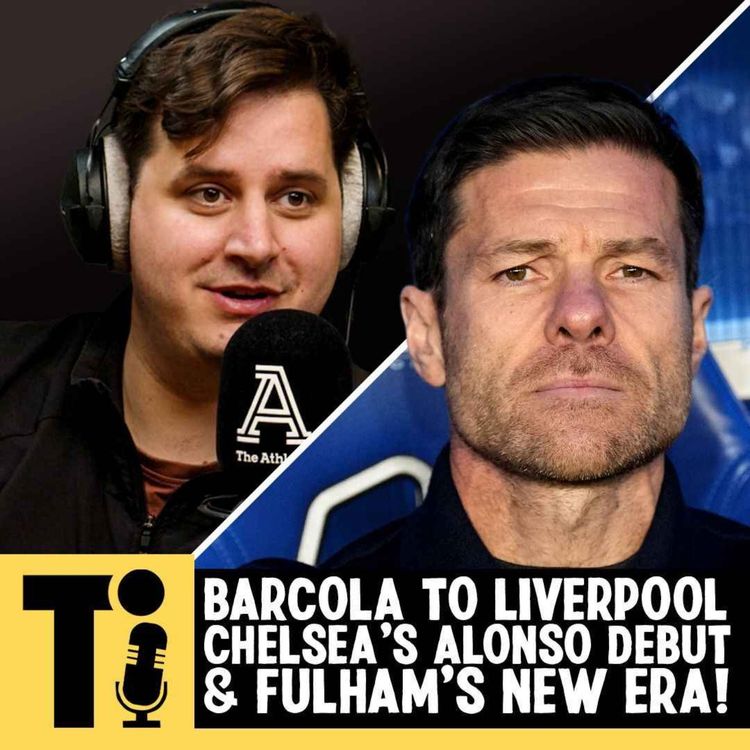 cover art for Barcola to Liverpool, Chelsea’s Alonso debut & Fulham’s new era!