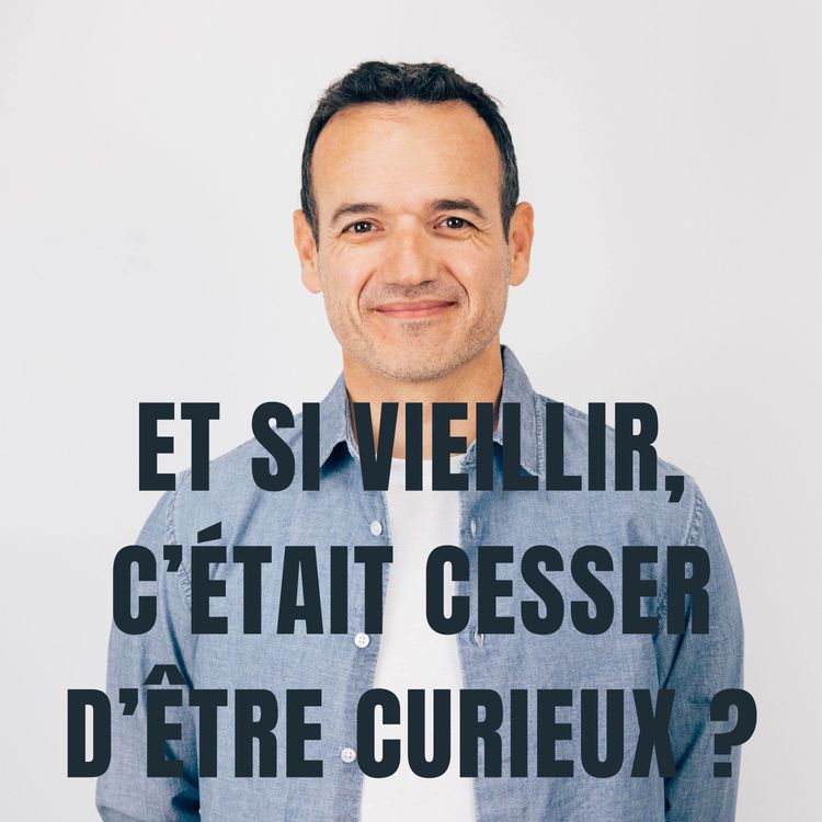 cover art for Et si Vieillir, c’était cesser d’être Curieux ?