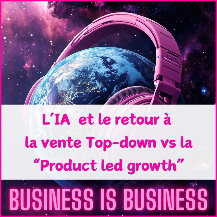 cover art for #7. L’IA provoque le retour de la vente Top-down vs Product led Growth dans le logiciel B2B