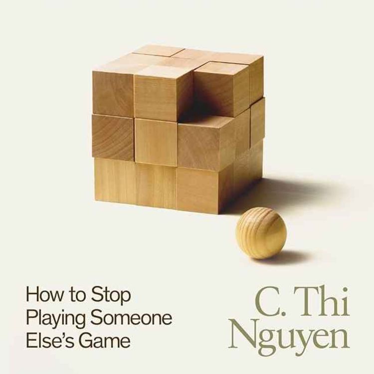 cover art for C. Thi Nguyen: How To Stop Playing Someone Else’s Game 