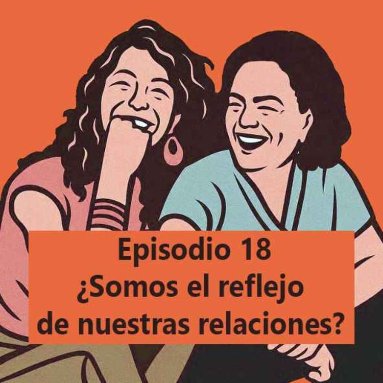 cover art for Episodio 18: ¿Somos el reflejo de nuestras relaciones? 