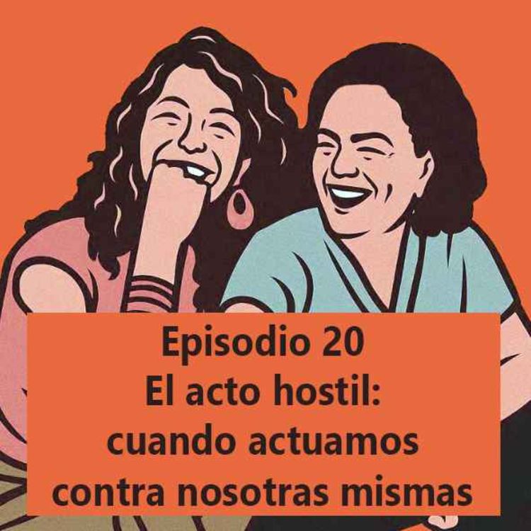 cover art for Episodio 20: El acto hostil: cuando actuamos contra nosotras mismas 