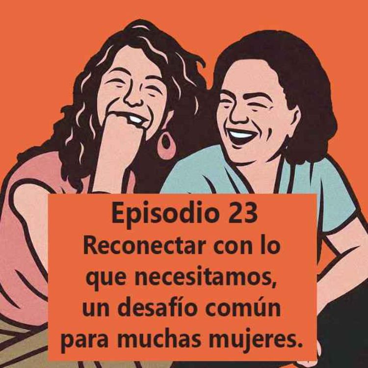 cover art for Episodio 23: Reconectar con lo que necesitamos, un desafío común para muchas mujeres. 