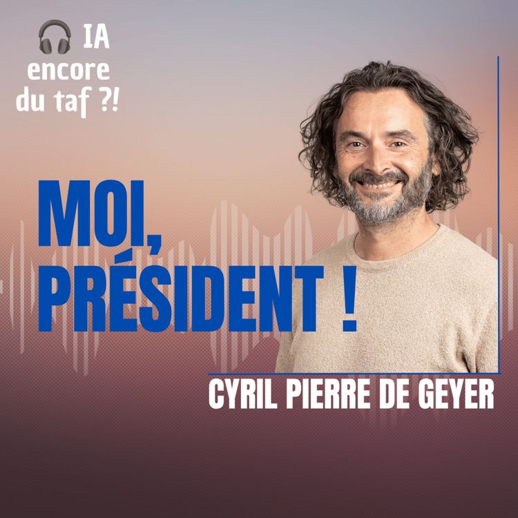 cover art for #49 Moi, Cyril Pierre de Geyer, président : grâce à l'IA, je créerais un algorithme anti-chômage