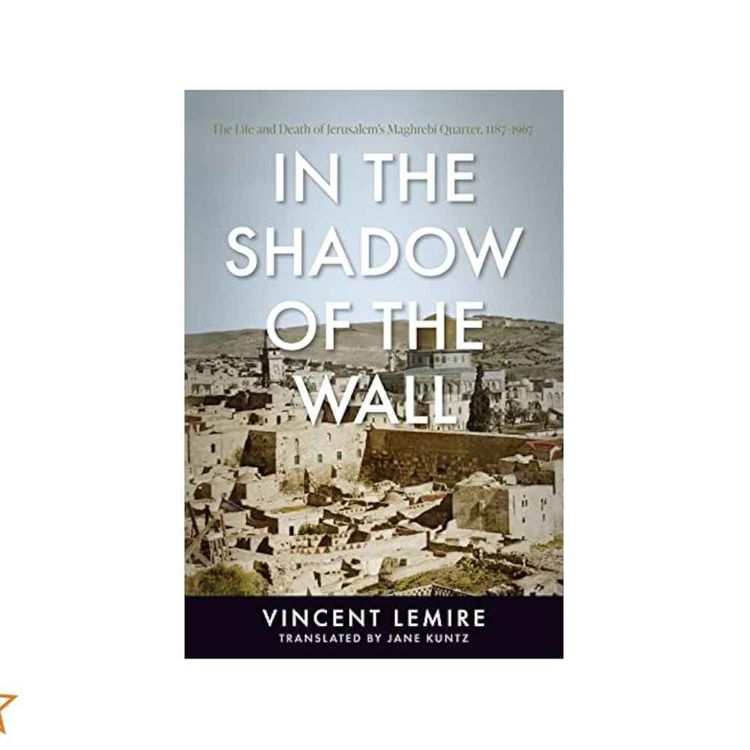 cover art for The Life and Death of the Mughrabi Quarter 1187-1967 with Vincent Lemire