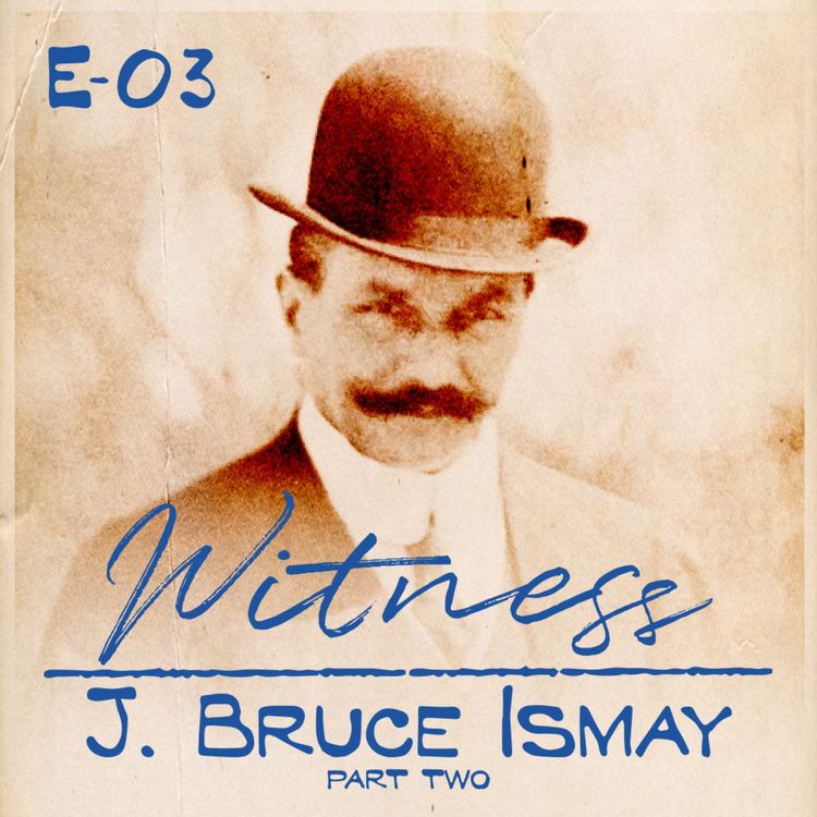 cover art for 03. J. Bruce Ismay - First Class Passenger - PART TWO