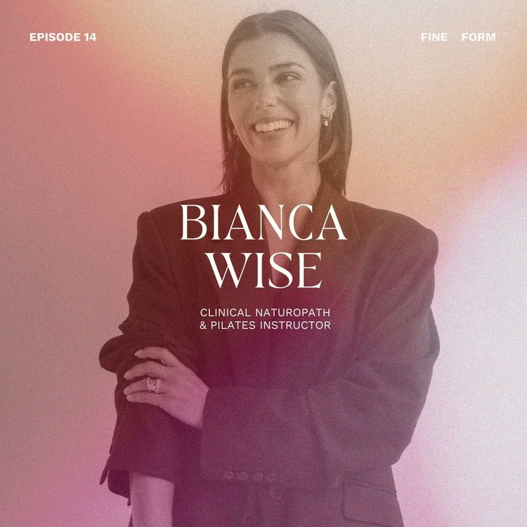 cover art for Naturopath and Pilates Instructor Bianca Wise on Tuning In, Slowing Down and the Everyday Rituals That Help Our Bodies Thrive