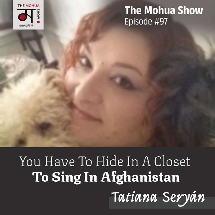 cover art for You Have To Hide In A Closet To Sing In AFGHANISTAN | Tatiana Seryán | The Mohua Show Ep 97