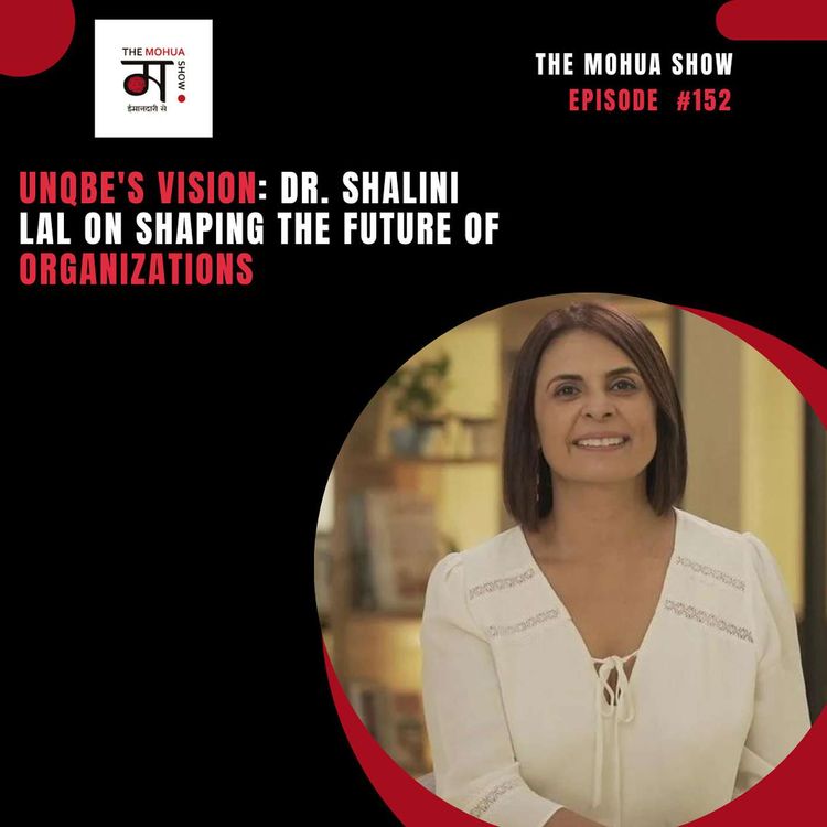 cover art for Unqbe's Vision: Dr. Shalini Lal on Shaping the Future of Organizations | The Mohua Show | Ep 152