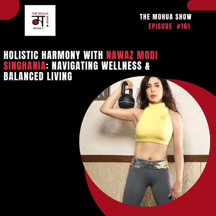 cover art for Holistic Harmony with Nawaz Modi Singhania: Navigating Wellness & Balanced Living | The Mohua Show | Ep 161
