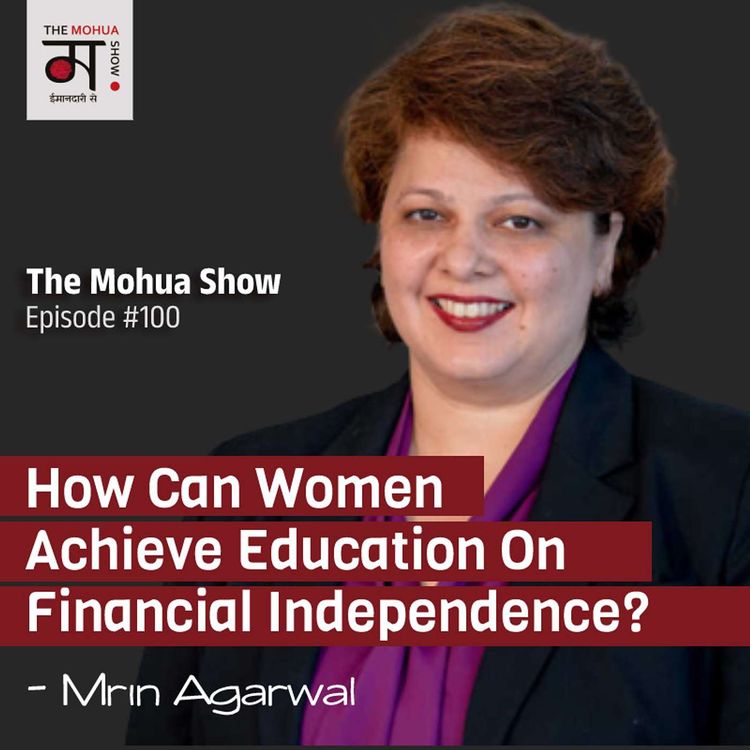 cover art for How Can Women Achieve Education On Financial Independence With Mrin Agarwal | The Mohua Show EP100