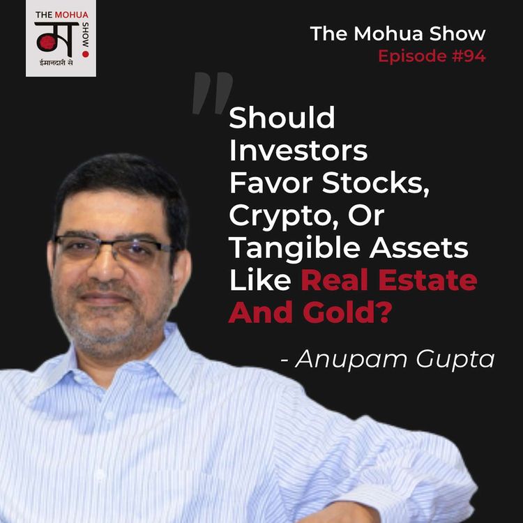 cover art for Should Investors Favor Stocks, Crypto, Or Tangible Assets Like Real Estate And Gold? | The Mohua Show | ft. Anupam Gupta | Ep 94