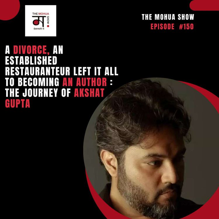 cover art for A Divorce, An Established Restauranteur Left It All To Becoming An Author : The journey of Akshat Gupta| The Mohua Show | Ep 150