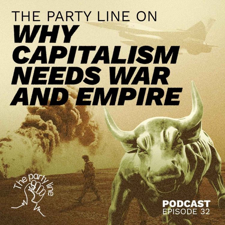 cover art for The Party Line on why Capitalism needs War and Empire