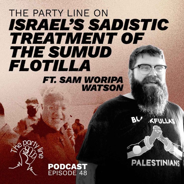 cover art for The Party Line on Israel's Sadistic Treatment of the Sumud Flotilla ft. Sam Woripa Watson
