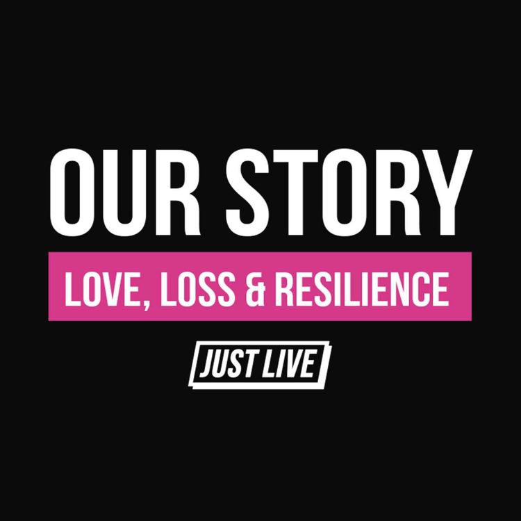 cover art for Our Story: Love Loss & Resilience | JUST LIVE Podcast  — Episode 005
