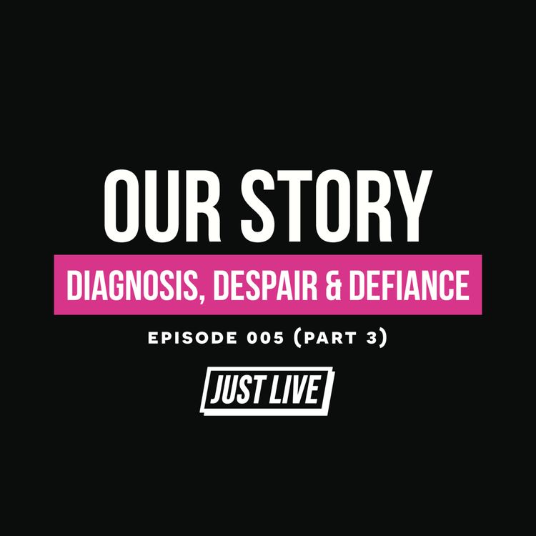 cover art for Our Story: Diagnosis, Despair & Defiance | JUST LIVE Podcast — Episode 005 Pt.3