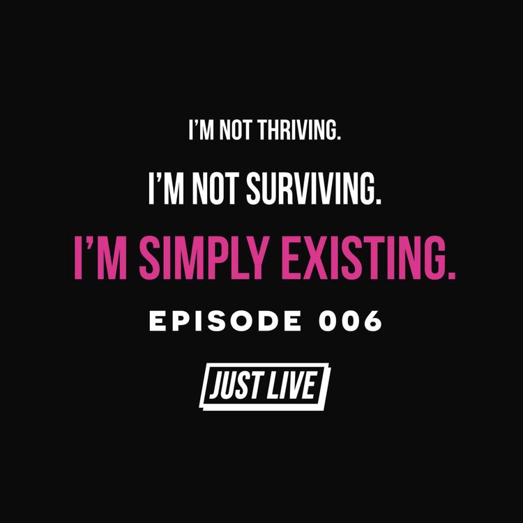 cover art for “I’m Not Thriving. I’m Not Surviving. I’m Simply Existing.” | JUST LIVE Podcast: Episode 006