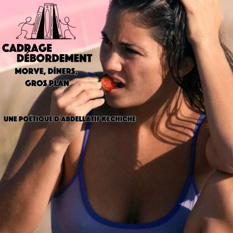 cover art for Morve, dîners et gros plan : une poétique d'Abdellatif Kechiche