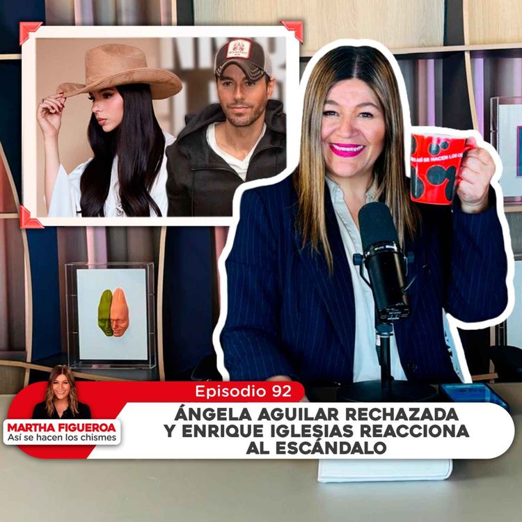 cover art for Episodio 92 | Martha Figueroa: Ángela rechazada y Enrique Iglesias reacciona al escándalo