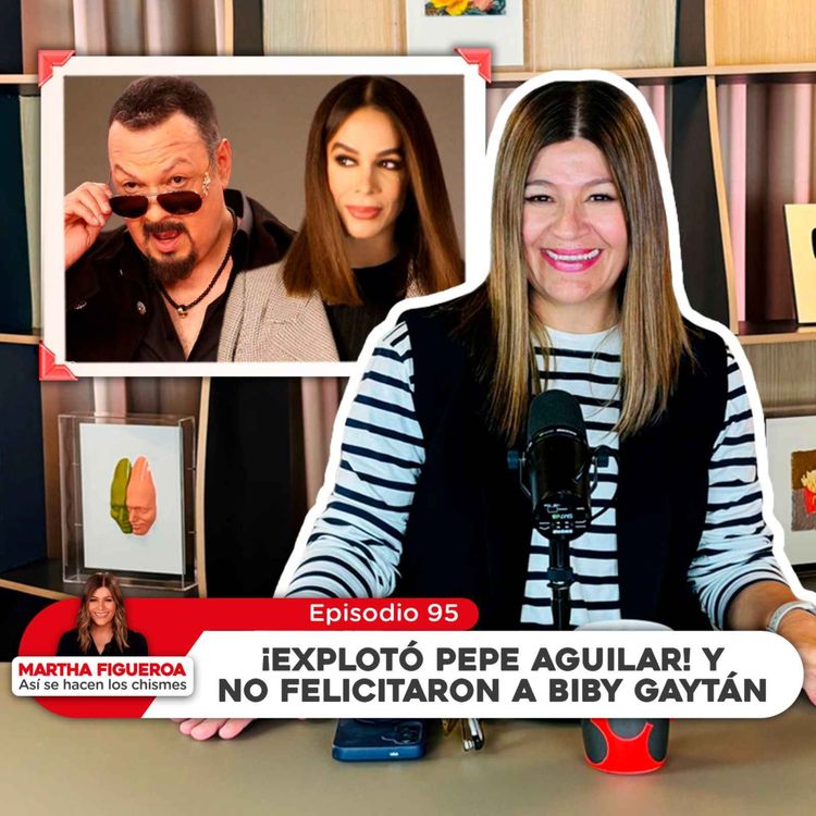 cover art for Episodio 95 | Martha Figueroa: ¡Explotó Pepe Aguilar! y no felicitaron a Biby Gaytán