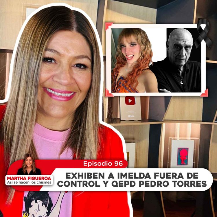 cover art for Episodio 96 | Martha Figueroa: Exhiben a Imelda fuera de control y QEPD Pedro Torres
