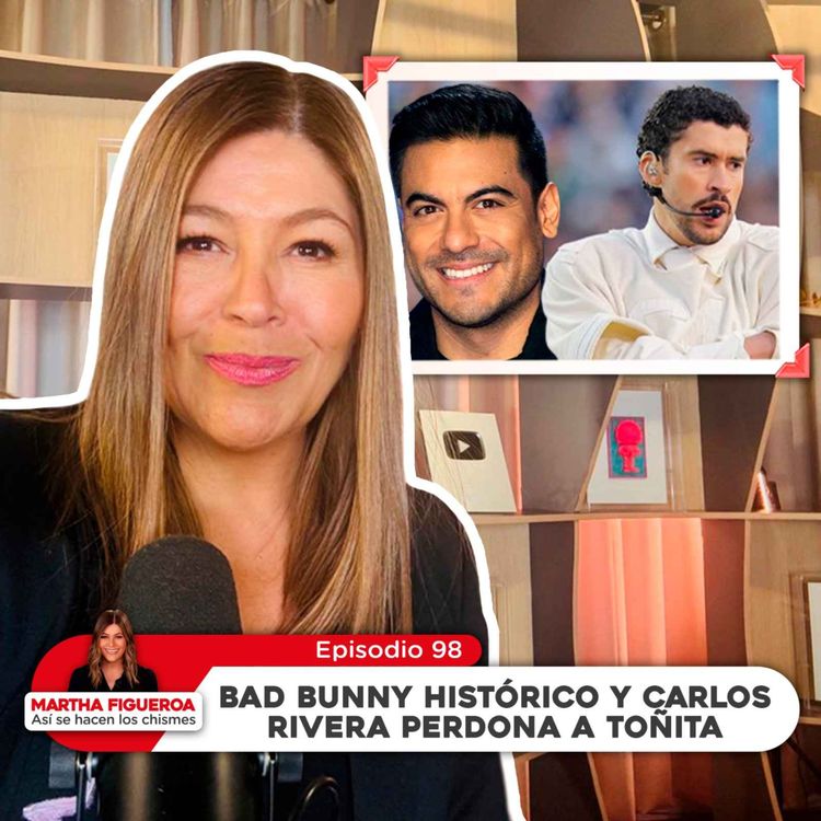 cover art for Episodio 98 | Martha Figueroa: Bad Bunny histórico y Carlos Rivera perdona a Toñita