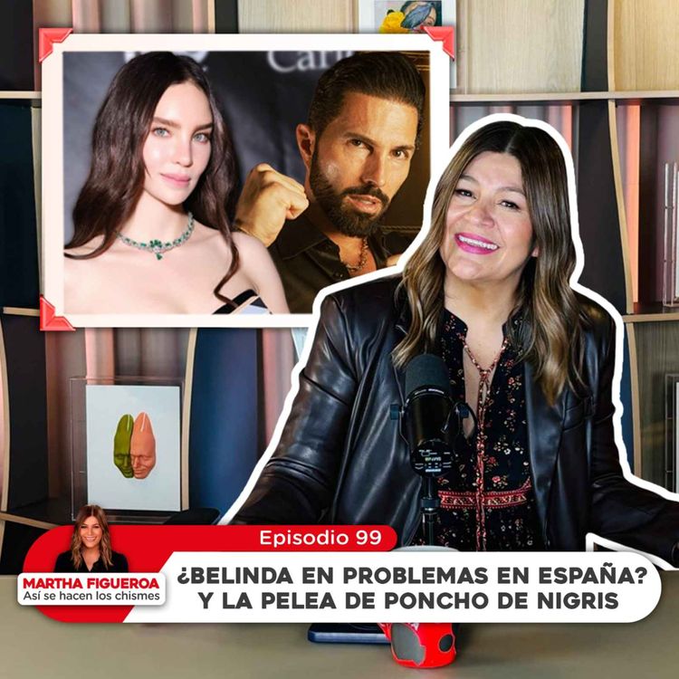 cover art for Episodio 99 | Martha Figueroa: ¿Belinda en problemas en España? y la pelea de Poncho de Nigris