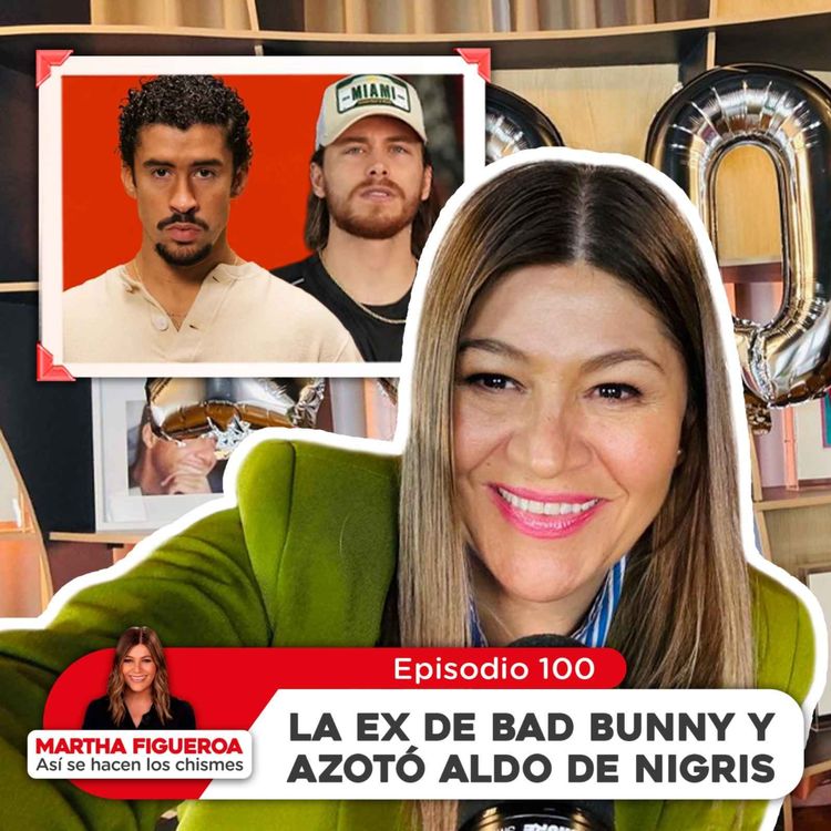cover art for Episodio 100 | Martha Figueroa: La ex de Bad Bunny y azotó Aldo de Nigris